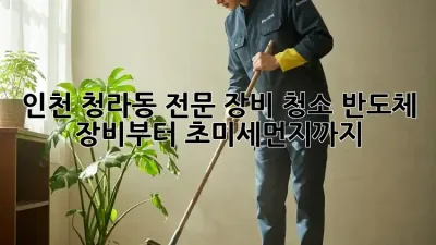 인천 청라동 전문 장비 청소: 반도체 장비부터 초미세먼지까지!