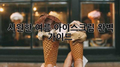 시원한 여름, 아이스크림 완벽 가이드!