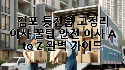 김포 통진읍 고정리 이사 꿀팁🍯: 안전 이사 A to Z 완벽 가이드