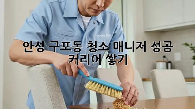 안성 구포동 청소 매니저, 성공 커리어 쌓기 ✨
